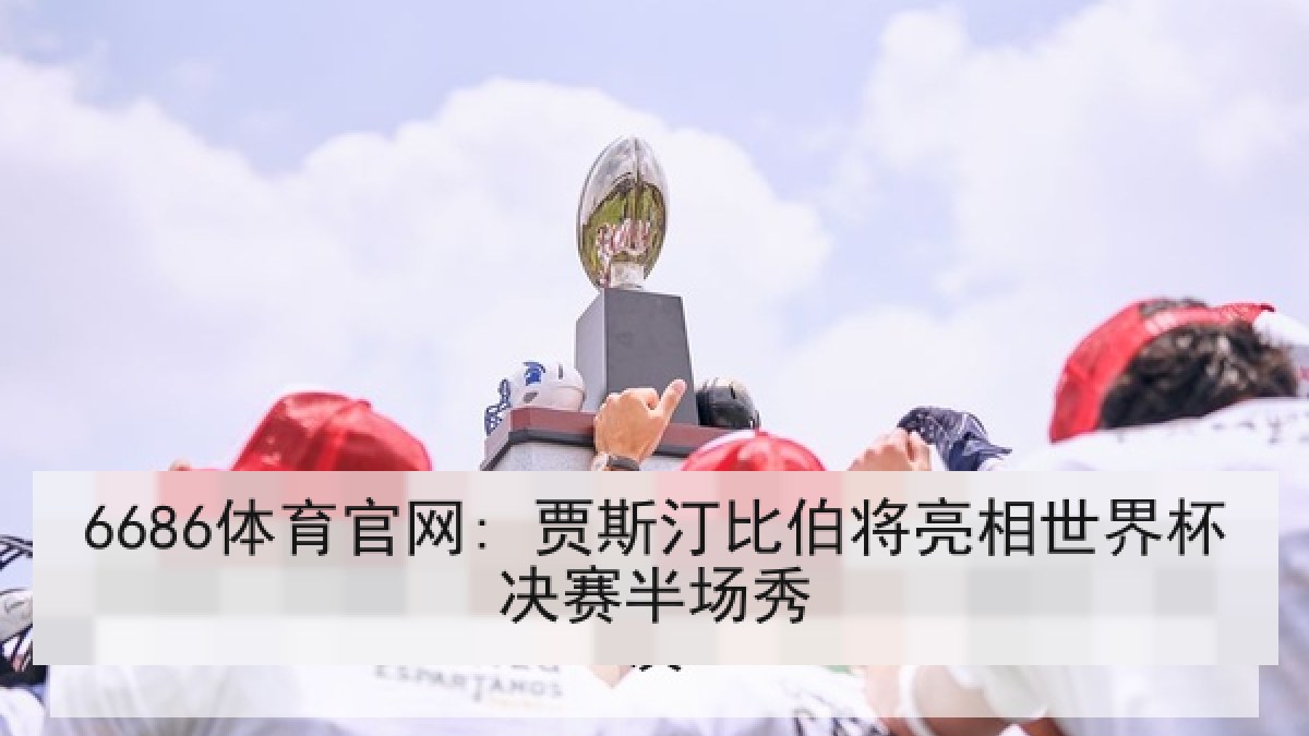 6686体育官网: 贾斯汀比伯将亮相世界杯决赛半场秀