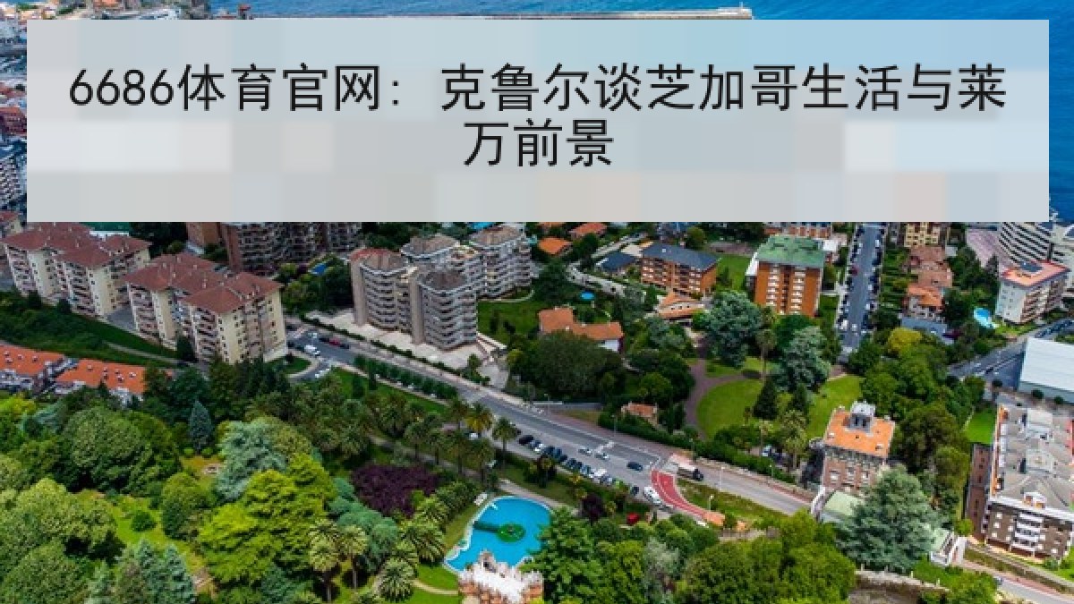 6686体育官网: 克鲁尔谈芝加哥生活与莱万前景