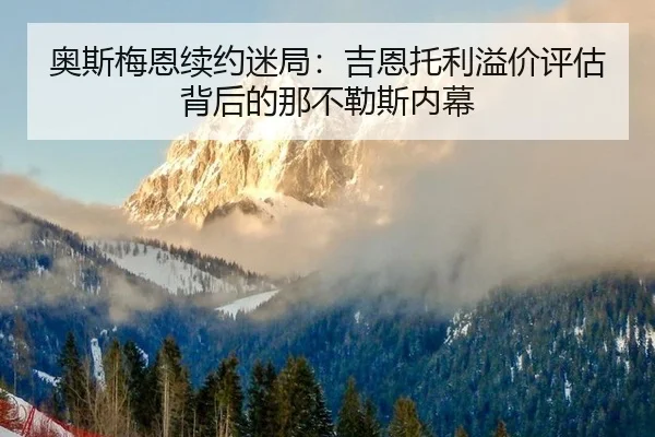 奥斯梅恩续约迷局：吉恩托利溢价评估背后的那不勒斯内幕