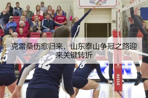 克雷桑伤愈归来，山东泰山争冠之路迎来关键转折
