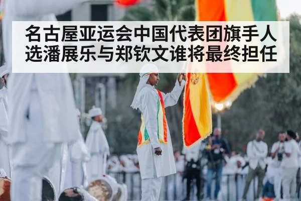 名古屋亚运会中国代表团旗手人选潘展乐与郑钦文谁将最终担任