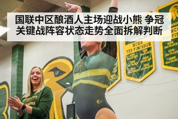 国联中区酿酒人主场迎战小熊 争冠关键战阵容状态走势全面拆解判断